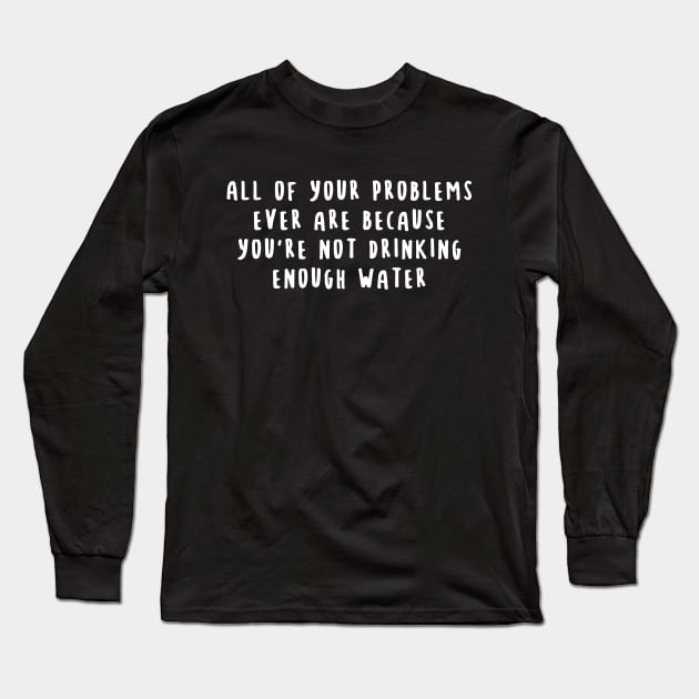 All of your problems ever are because you're not drinking enough water Long Sleeve T-Shirt by lavishgigi